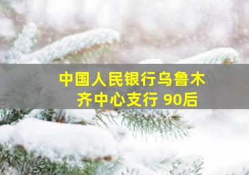 中国人民银行乌鲁木齐中心支行 90后